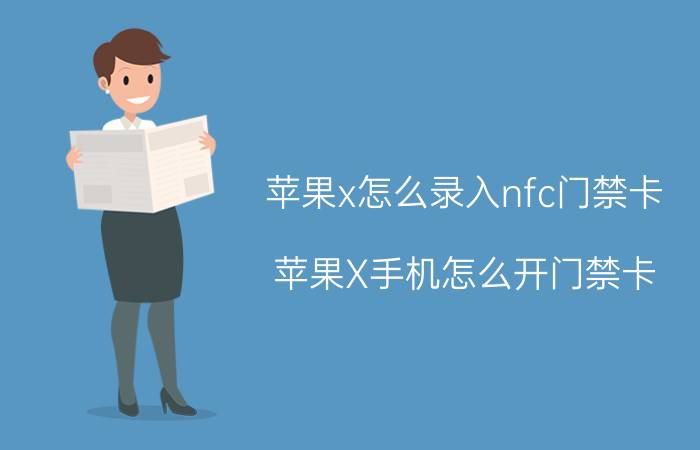 苹果x怎么录入nfc门禁卡 苹果X手机怎么开门禁卡？